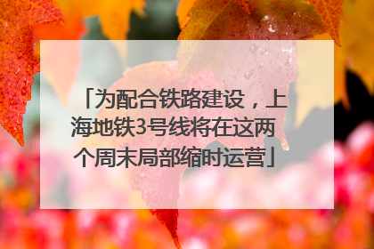 为配合铁路建设，上海地铁3号线将在这两个周末局部缩时运营