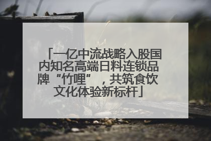 一亿中流战略入股国内知名高端日料连锁品牌“竹哩”，共筑食饮文化体验新标杆