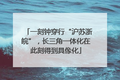 一刻钟穿行“沪苏浙皖”，长三角一体化在此刻得到具像化