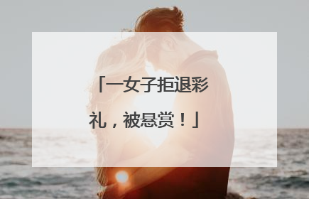 一女子拒退彩礼，被悬赏！