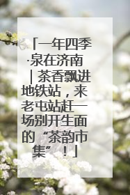 一年四季·泉在济南｜茶香飘进地铁站，来老屯站赶一场别开生面的“茶韵市集”！