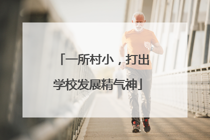 一所村小，打出学校发展精气神