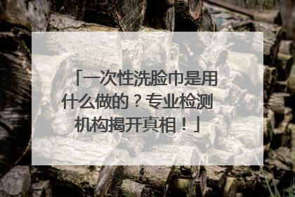 一次性洗脸巾是用什么做的？专业检测机构揭开真相！