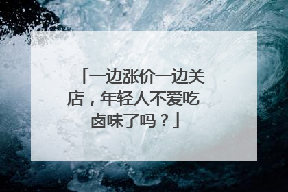 一边涨价一边关店，年轻人不爱吃卤味了吗？