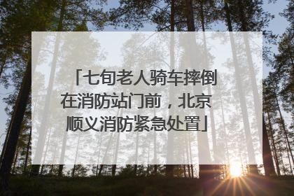 七旬老人骑车摔倒在消防站门前，北京顺义消防紧急处置