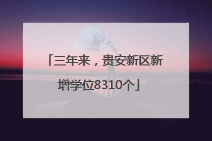 三年来，贵安新区新增学位8310个
