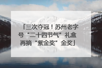 三次夺冠！苏州老字号“二十四节气”礼盒再摘“紫金奖”金奖