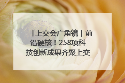 上交会广角镜｜前沿硬核！258项科技创新成果齐聚上交会高校展区
