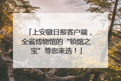 上安徽日报客户端，全省博物馆的“镇馆之宝”等您来选！