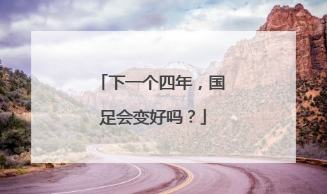 下一个四年，国足会变好吗？