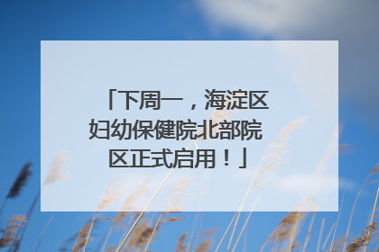 下周一，海淀区妇幼保健院北部院区正式启用！
