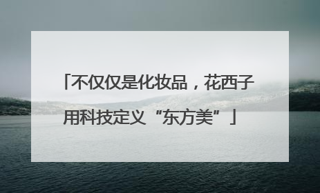 不仅仅是化妆品，花西子用科技定义“东方美”