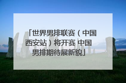世界男排联赛（中国西安站）将开赛 中国男排期待展新貌