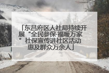 东昌府区人社局持续开展“全民参保·福暖万家”社保宣传进社区活动 惠及群众万余人