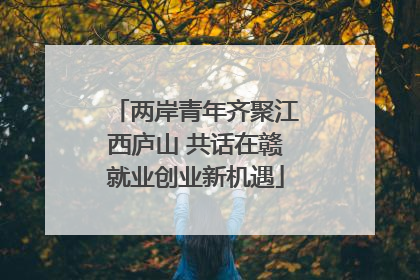 两岸青年齐聚江西庐山 共话在赣就业创业新机遇