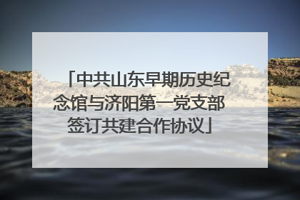 中共山东早期历史纪念馆与济阳第一党支部签订共建合作协议