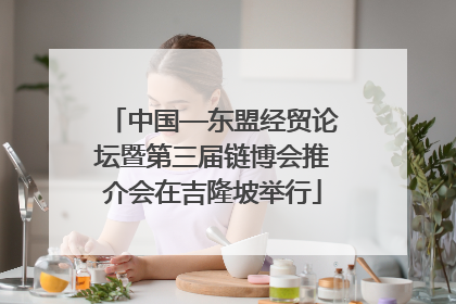 中国—东盟经贸论坛暨第三届链博会推介会在吉隆坡举行