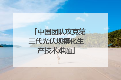 中国团队攻克第三代光伏规模化生产技术难题