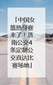 中国女篮热身赛来了！济南公交4条定制公交直达比赛场地