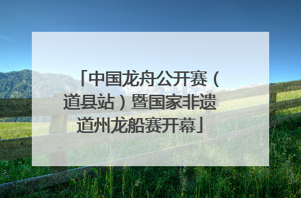 中国龙舟公开赛（道县站）暨国家非遗道州龙船赛开幕