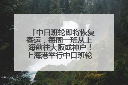 中日班轮即将恢复客运，每周一班从上海前往大阪或神户！上海港举行中日班轮船港联动应急演练