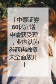 中泰证券60亿定增申请获受理，业内认为券商再融资未全面放开