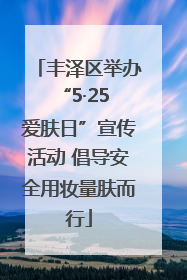 丰泽区举办“5·25 爱肤日”宣传活动 倡导安全用妆量肤而行