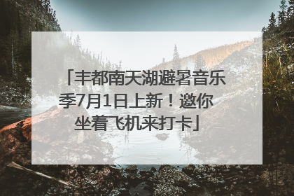 丰都南天湖避暑音乐季7月1日上新！邀你坐着飞机来打卡