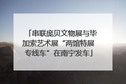串联庞贝文物展与毕加索艺术展“两馆特展专线车”在南宁发车