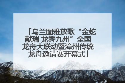 乌兰图雅放歌“金蛇献瑞 龙舞九州”全国龙舟大联动暨漳州传统龙舟邀请赛开幕式