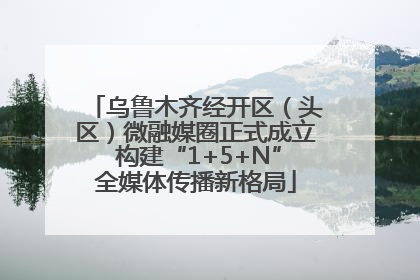 乌鲁木齐经开区（头区）微融媒圈正式成立 构建“1+5+N”全媒体传播新格局