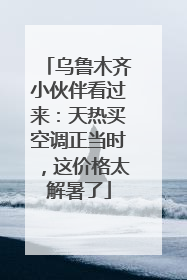 乌鲁木齐小伙伴看过来：天热买空调正当时，这价格太解暑了