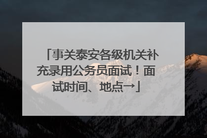 事关泰安各级机关补充录用公务员面试！面试时间、地点→