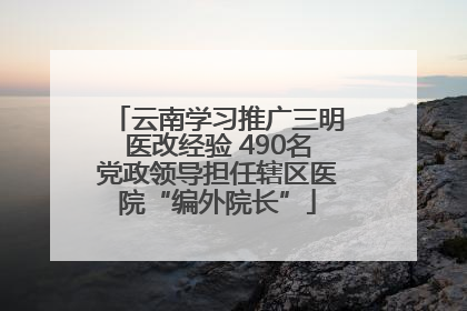 云南学习推广三明医改经验 490名党政领导担任辖区医院“编外院长”