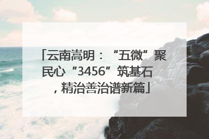 云南嵩明：“五微”聚民心“3456”筑基石，精治善治谱新篇