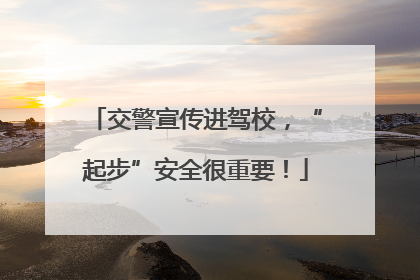 交警宣传进驾校，“起步”安全很重要！