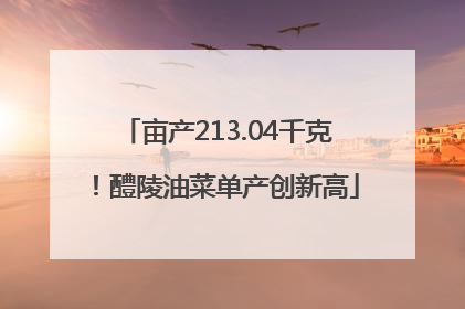 亩产213.04千克！醴陵油菜单产创新高