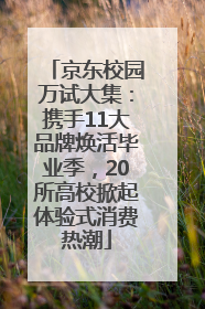 京东校园万试大集：携手11大品牌焕活毕业季，20所高校掀起体验式消费热潮