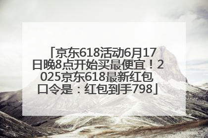 京东618活动6月17日晚8点开始买最便宜！2025京东618最新红包口令是：红包到手798