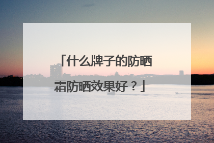 什么牌子的防晒霜防晒效果好？