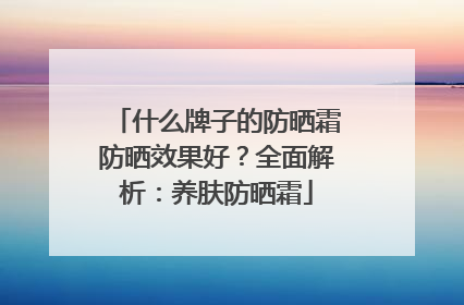 什么牌子的防晒霜防晒效果好？全面解析：养肤防晒霜