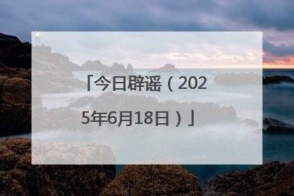 今日辟谣（2025年6月18日）
