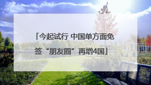 今起试行 中国单方面免签“朋友圈”再增4国