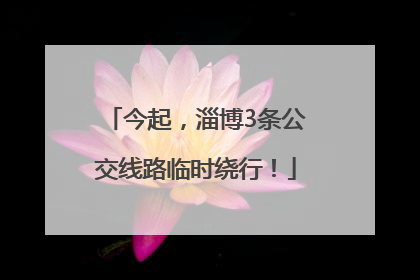 今起，淄博3条公交线路临时绕行！