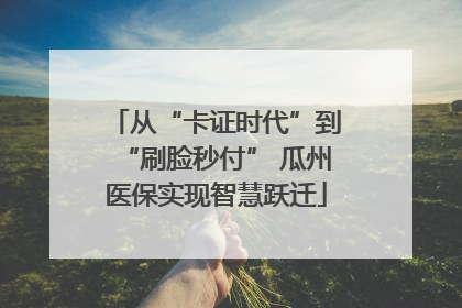 从“卡证时代”到“刷脸秒付” 瓜州医保实现智慧跃迁