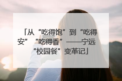 从“吃得饱”到“吃得安”“吃得香”——宁远“校园餐”变革记