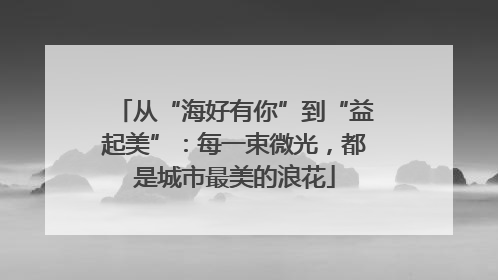 从“海好有你”到“益起美”：每一束微光，都是城市最美的浪花