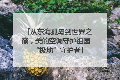 从东海孤岛到世界之巅，美的空调守护祖国“极地”守护者