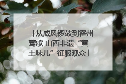 从威风锣鼓到霍州莺歌 山西非遗“黄土味儿”征服观众