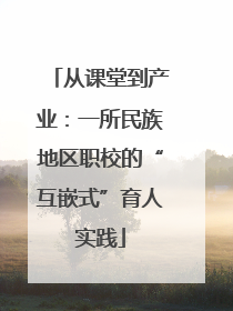 从课堂到产业：一所民族地区职校的“互嵌式”育人实践
